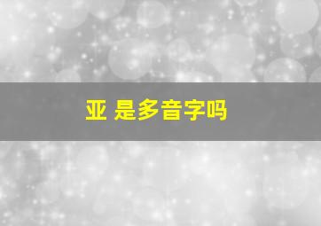 亚 是多音字吗